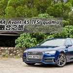 Audi A4 Avant 45 TFSI quattro 科技融合之旅 Audi A4 Avant 45 TFSI quattro 科技融合之旅