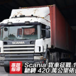 Scania 貨車征戰 13 載！馳騁 420 萬公里依舊可靠